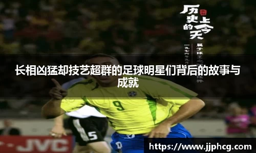 长相凶猛却技艺超群的足球明星们背后的故事与成就