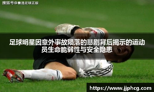 足球明星因意外事故陨落的悲剧背后揭示的运动员生命脆弱性与安全隐患